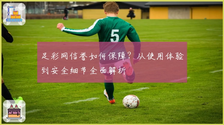足彩网信誉如何保障？从使用体验到安全细节全面解析
