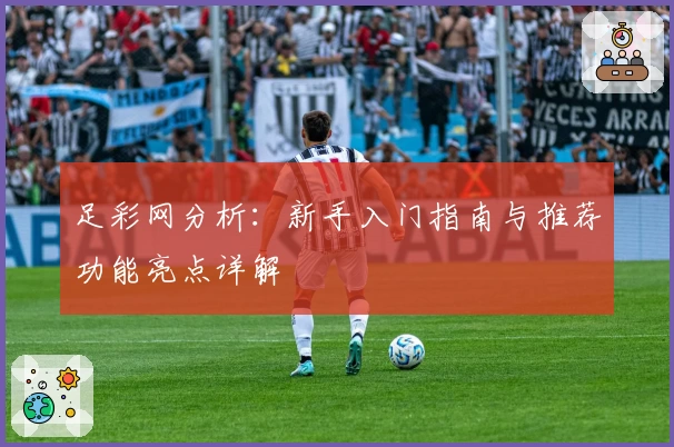足彩网分析:新手入门指南与推荐功能亮点详解