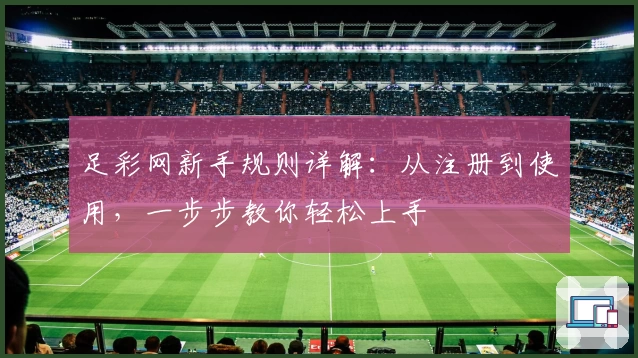 足彩网新手规则详解：从注册到使用，一步步教你轻松上手