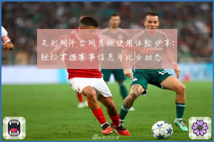 足彩网平台网页版使用体验分享：轻松掌握赛事信息与比分动态