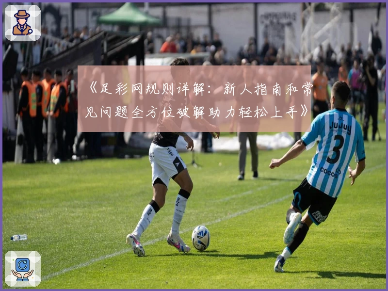 《足彩网规则详解：新人指南和常见问题全方位破解助力轻松上手》