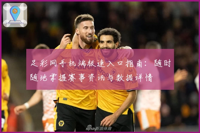 足彩网手机端极速入口指南：随时随地掌握赛事资讯与数据详情